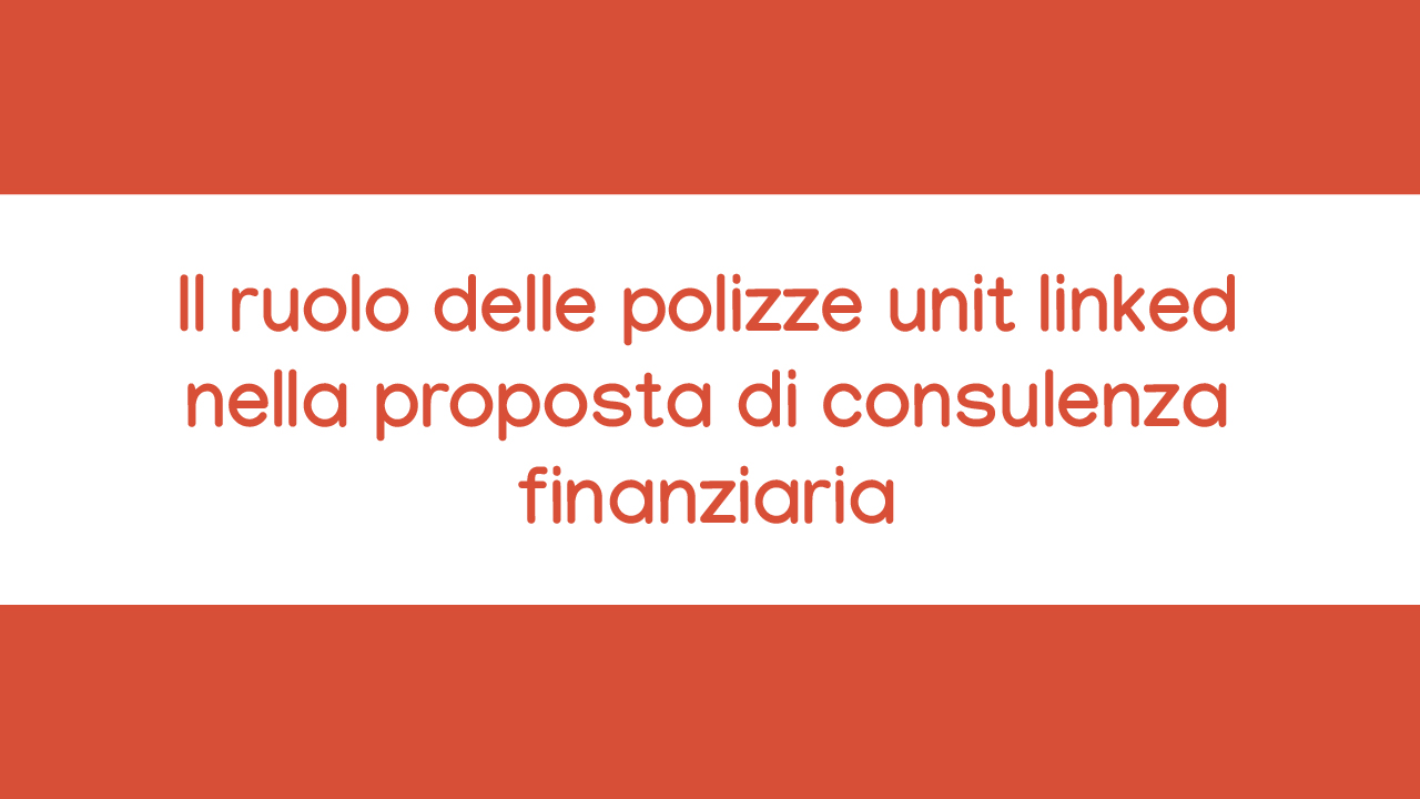 Corso online Il ruolo delle polizze unit linked nella proposta di consulenza finanziaria